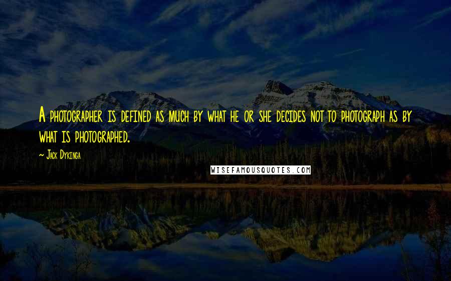 Jack Dykinga Quotes: A photographer is defined as much by what he or she decides not to photograph as by what is photographed.