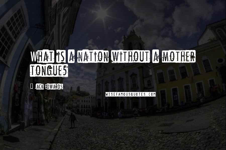 Jack Edwards Quotes: What is a nation without a mother tongue?