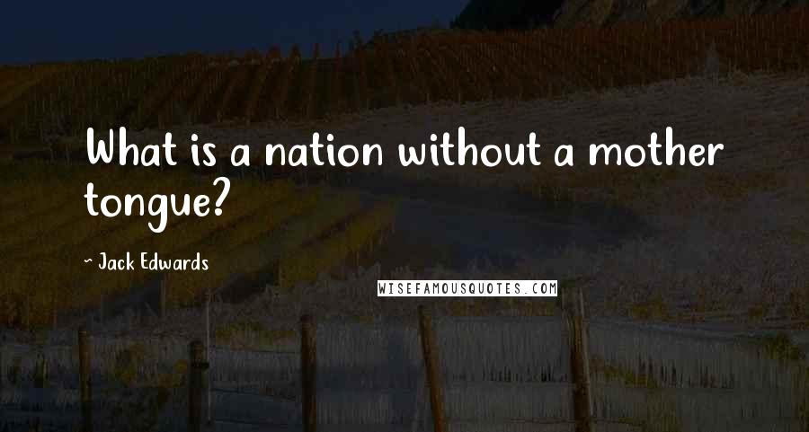 Jack Edwards Quotes: What is a nation without a mother tongue?