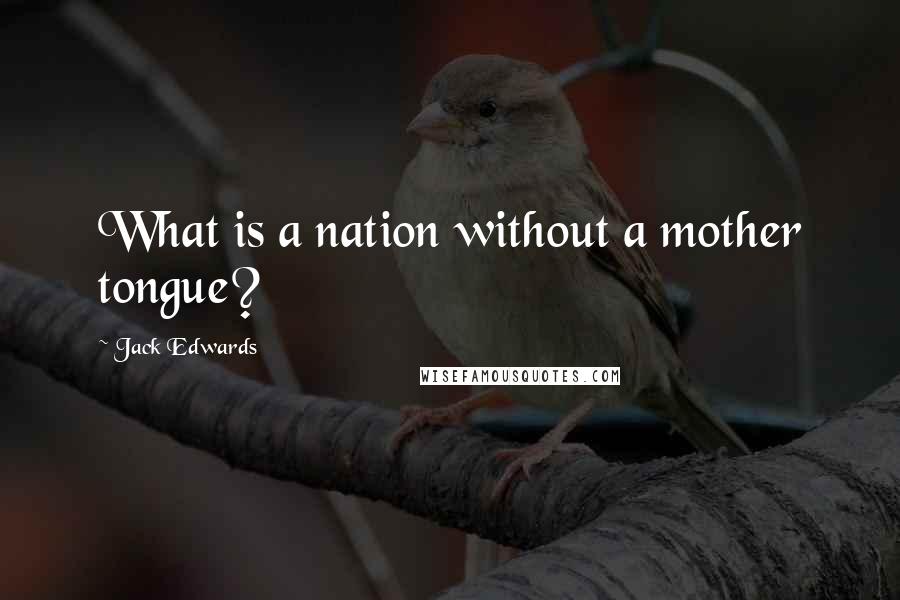 Jack Edwards Quotes: What is a nation without a mother tongue?