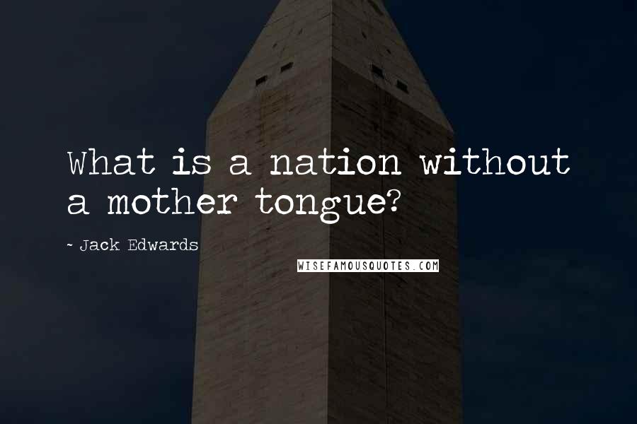 Jack Edwards Quotes: What is a nation without a mother tongue?