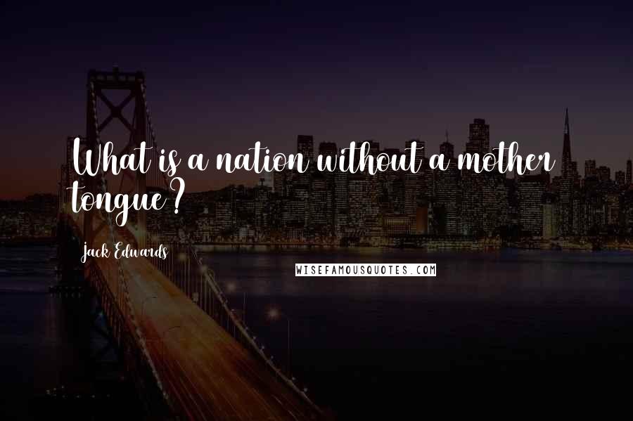 Jack Edwards Quotes: What is a nation without a mother tongue?