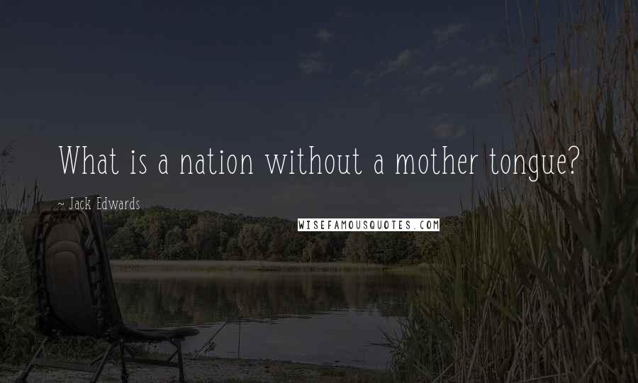 Jack Edwards Quotes: What is a nation without a mother tongue?