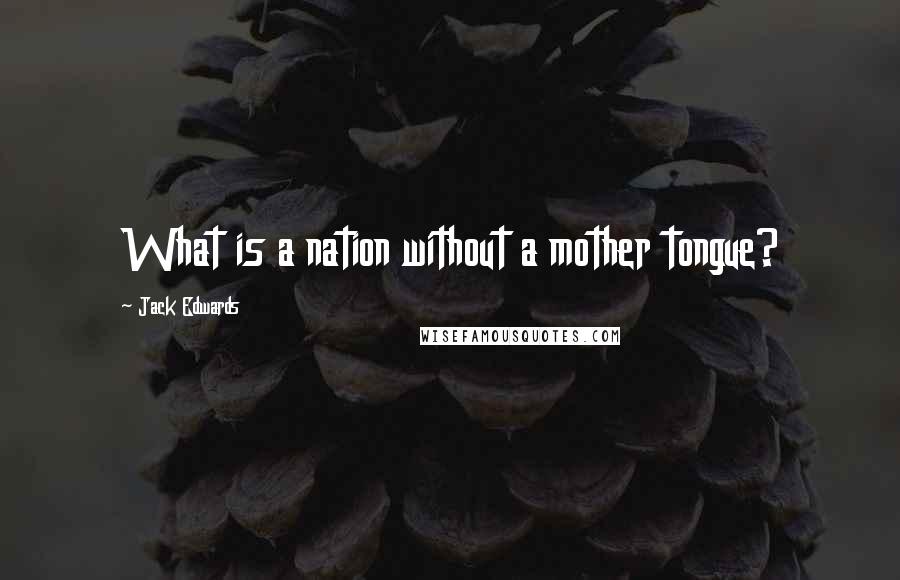 Jack Edwards Quotes: What is a nation without a mother tongue?