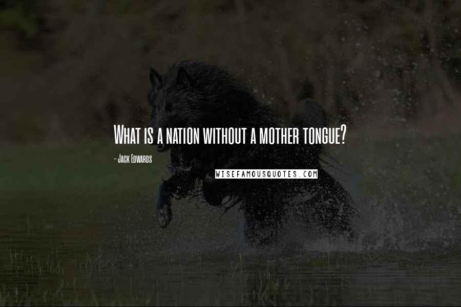 Jack Edwards Quotes: What is a nation without a mother tongue?