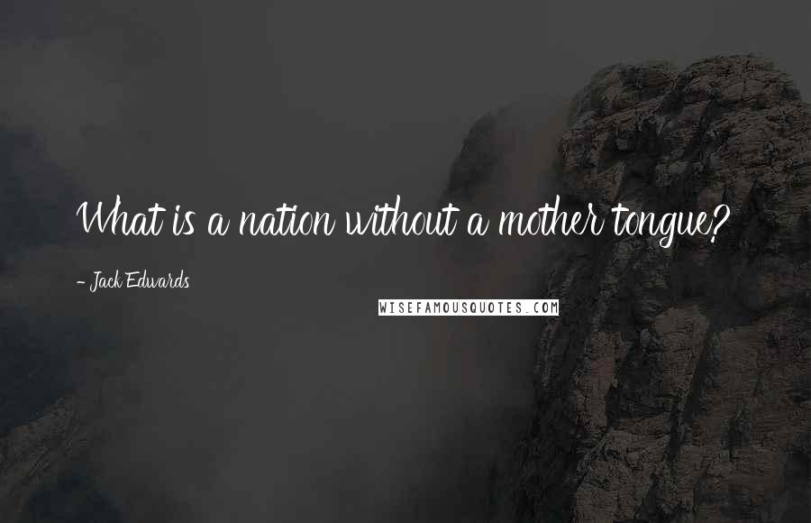 Jack Edwards Quotes: What is a nation without a mother tongue?