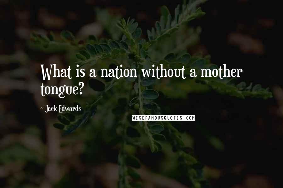 Jack Edwards Quotes: What is a nation without a mother tongue?