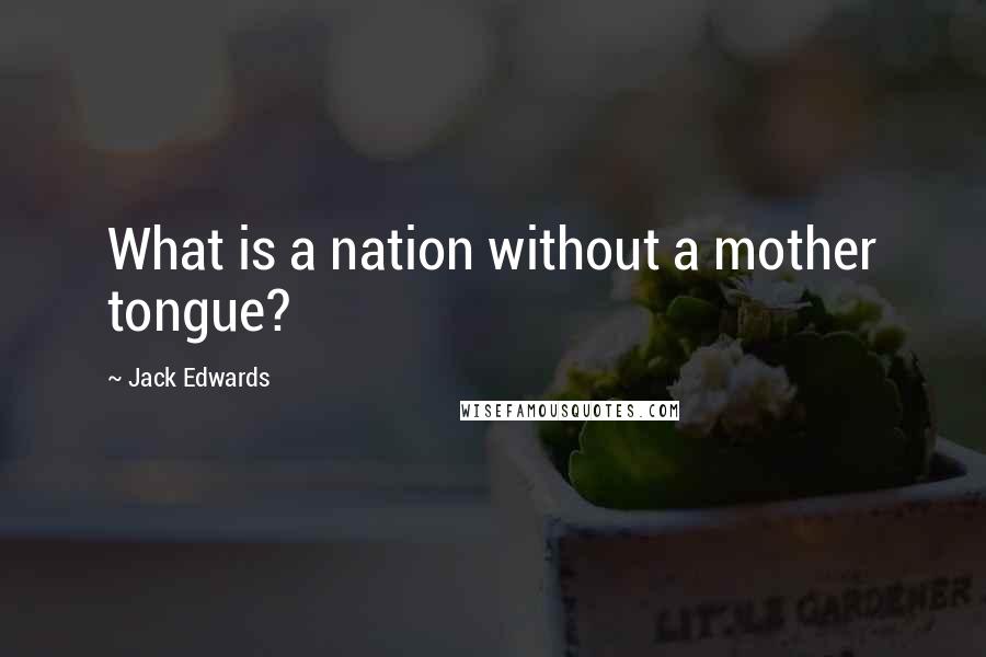 Jack Edwards Quotes: What is a nation without a mother tongue?