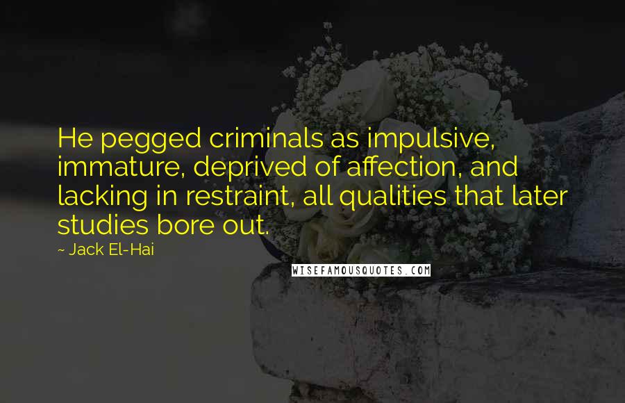 Jack El-Hai Quotes: He pegged criminals as impulsive, immature, deprived of affection, and lacking in restraint, all qualities that later studies bore out.