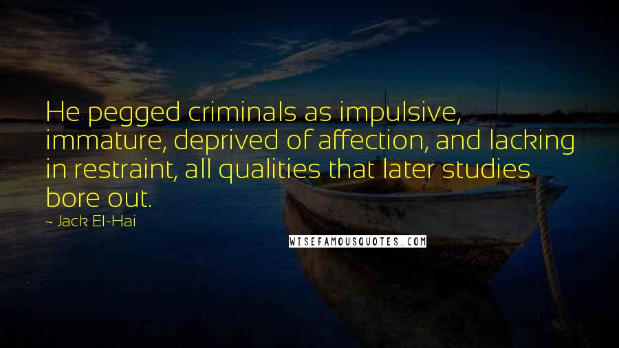 Jack El-Hai Quotes: He pegged criminals as impulsive, immature, deprived of affection, and lacking in restraint, all qualities that later studies bore out.