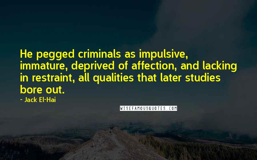 Jack El-Hai Quotes: He pegged criminals as impulsive, immature, deprived of affection, and lacking in restraint, all qualities that later studies bore out.