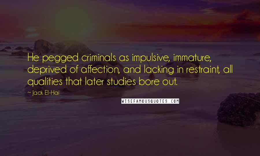 Jack El-Hai Quotes: He pegged criminals as impulsive, immature, deprived of affection, and lacking in restraint, all qualities that later studies bore out.