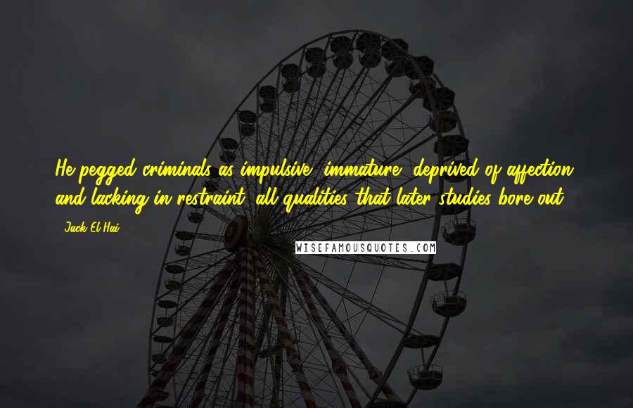 Jack El-Hai Quotes: He pegged criminals as impulsive, immature, deprived of affection, and lacking in restraint, all qualities that later studies bore out.