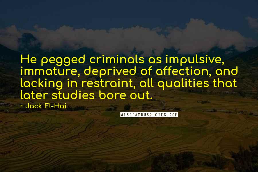 Jack El-Hai Quotes: He pegged criminals as impulsive, immature, deprived of affection, and lacking in restraint, all qualities that later studies bore out.