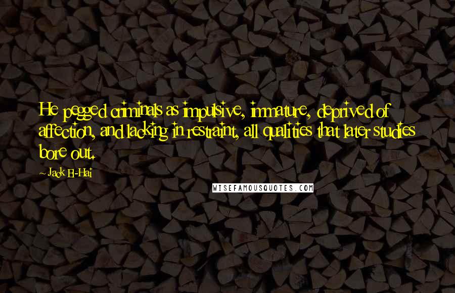 Jack El-Hai Quotes: He pegged criminals as impulsive, immature, deprived of affection, and lacking in restraint, all qualities that later studies bore out.