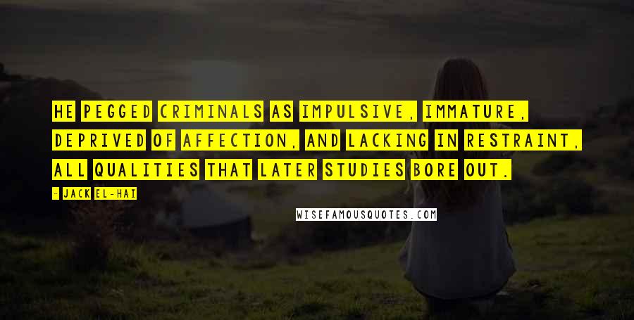 Jack El-Hai Quotes: He pegged criminals as impulsive, immature, deprived of affection, and lacking in restraint, all qualities that later studies bore out.