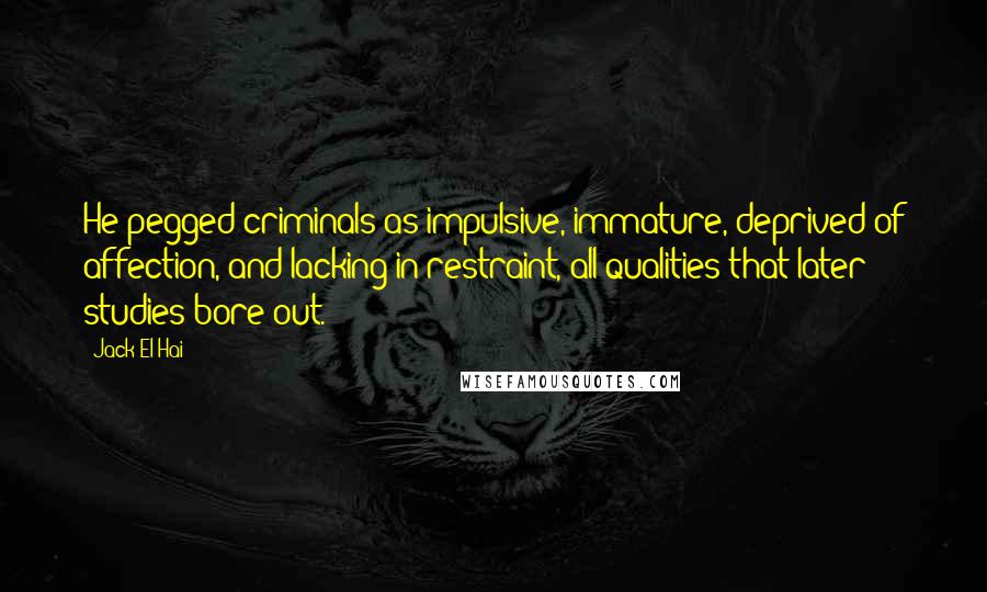 Jack El-Hai Quotes: He pegged criminals as impulsive, immature, deprived of affection, and lacking in restraint, all qualities that later studies bore out.