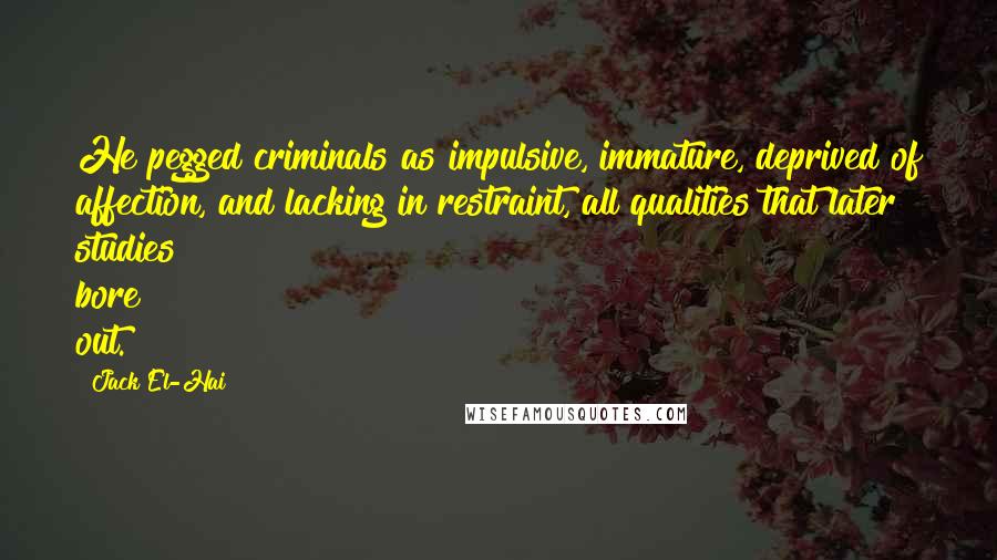 Jack El-Hai Quotes: He pegged criminals as impulsive, immature, deprived of affection, and lacking in restraint, all qualities that later studies bore out.