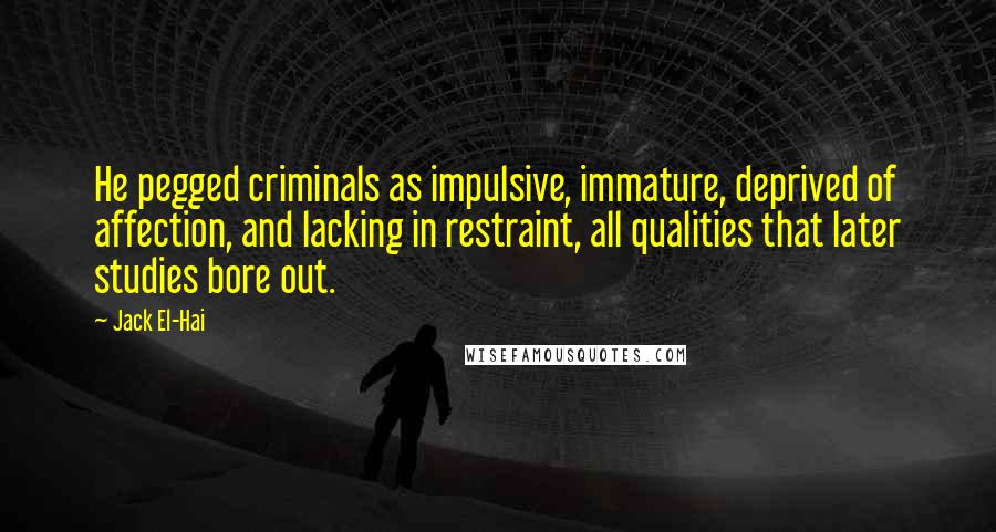 Jack El-Hai Quotes: He pegged criminals as impulsive, immature, deprived of affection, and lacking in restraint, all qualities that later studies bore out.