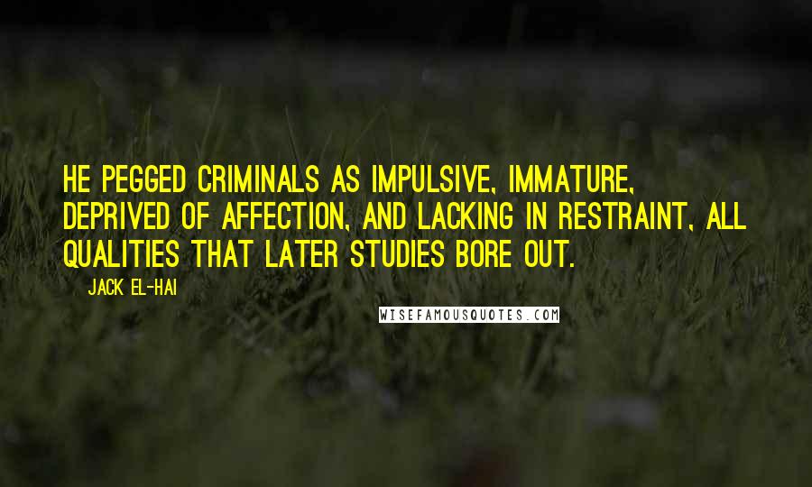 Jack El-Hai Quotes: He pegged criminals as impulsive, immature, deprived of affection, and lacking in restraint, all qualities that later studies bore out.