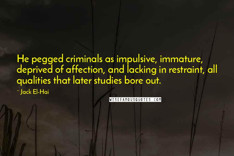 Jack El-Hai Quotes: He pegged criminals as impulsive, immature, deprived of affection, and lacking in restraint, all qualities that later studies bore out.