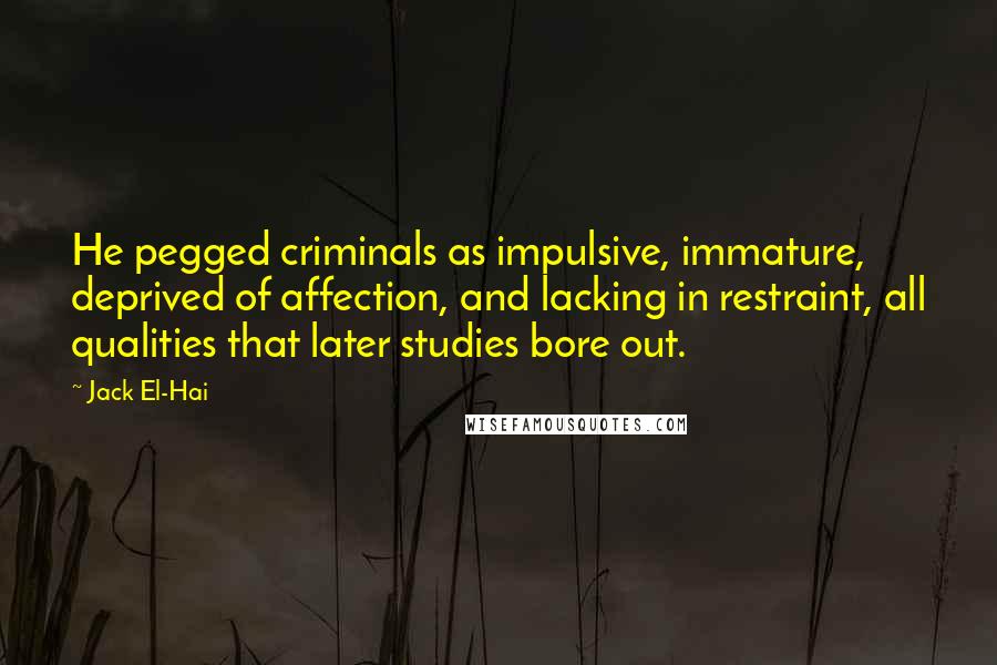 Jack El-Hai Quotes: He pegged criminals as impulsive, immature, deprived of affection, and lacking in restraint, all qualities that later studies bore out.