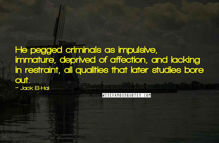 Jack El-Hai Quotes: He pegged criminals as impulsive, immature, deprived of affection, and lacking in restraint, all qualities that later studies bore out.