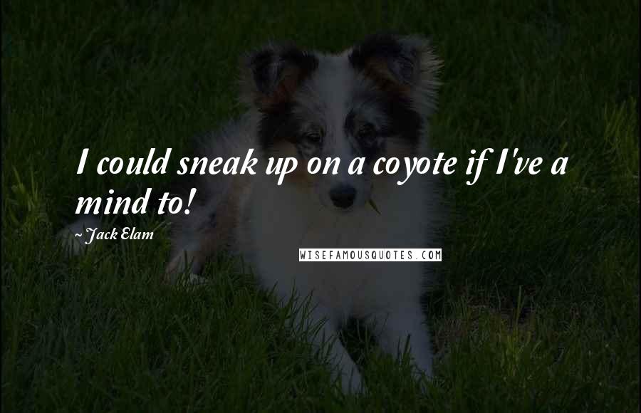 Jack Elam Quotes: I could sneak up on a coyote if I've a mind to!