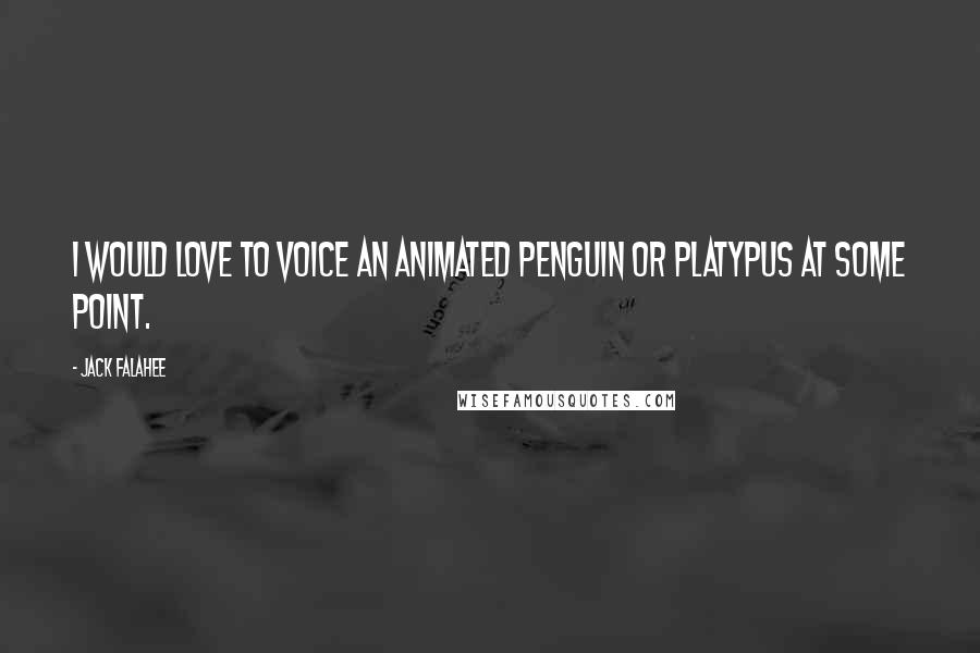 Jack Falahee Quotes: I would love to voice an animated penguin or platypus at some point.