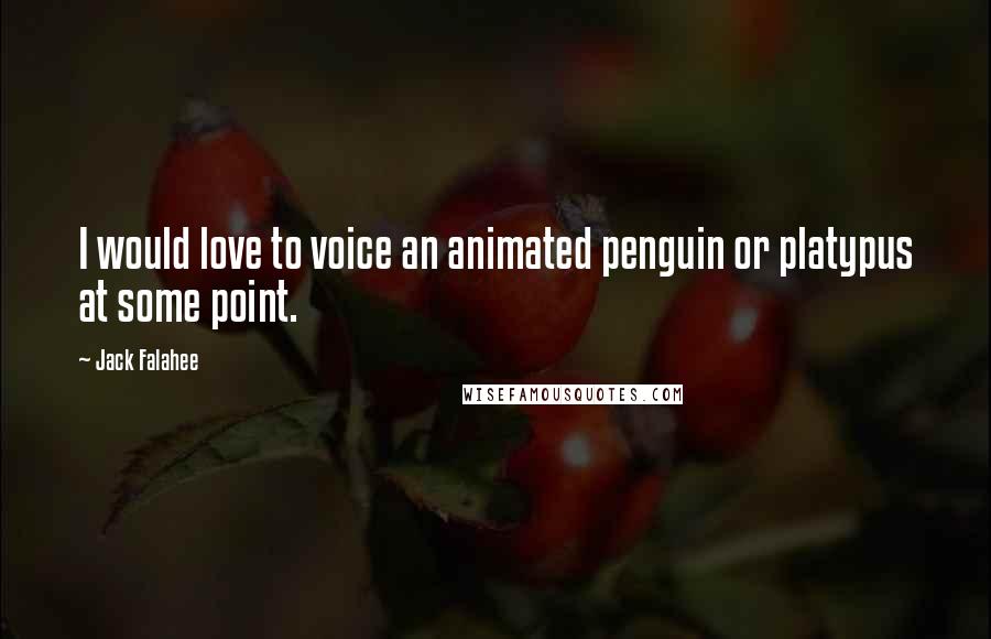 Jack Falahee Quotes: I would love to voice an animated penguin or platypus at some point.