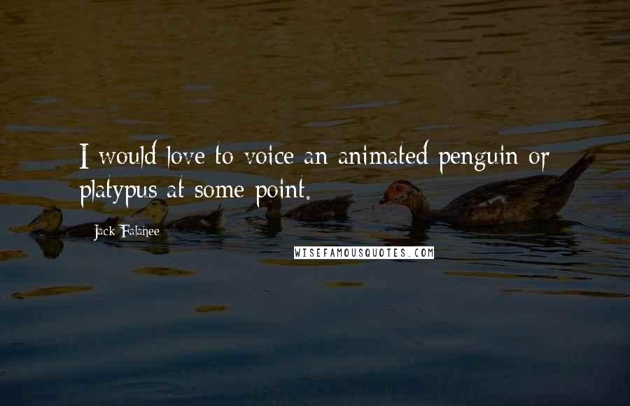 Jack Falahee Quotes: I would love to voice an animated penguin or platypus at some point.