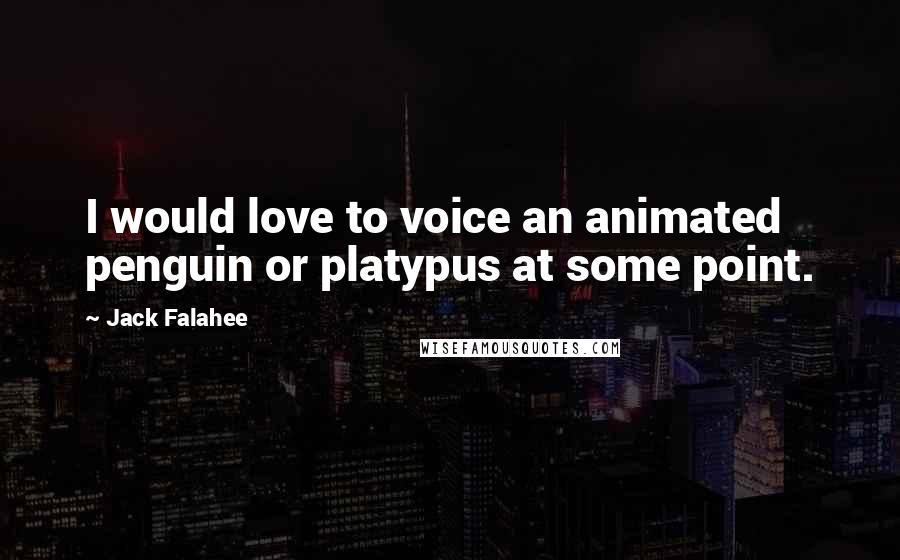 Jack Falahee Quotes: I would love to voice an animated penguin or platypus at some point.