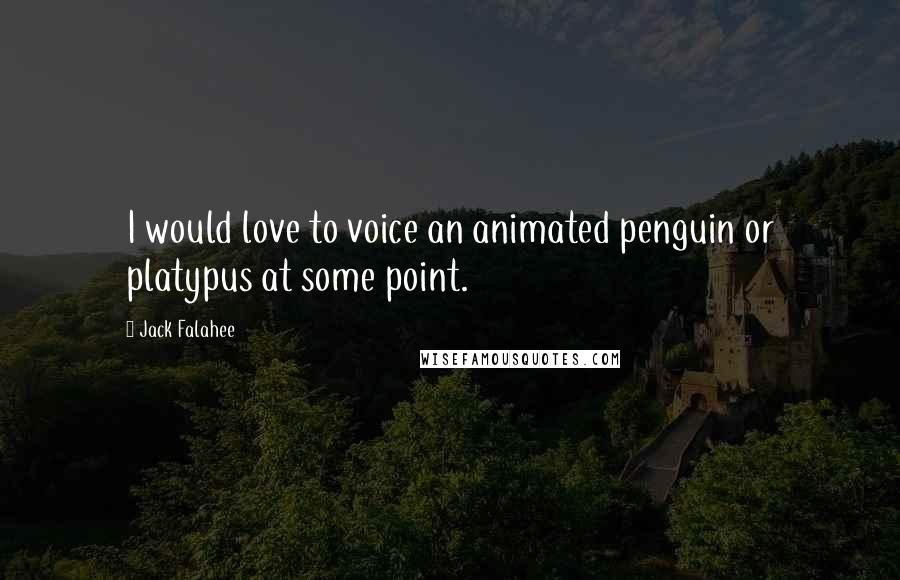 Jack Falahee Quotes: I would love to voice an animated penguin or platypus at some point.