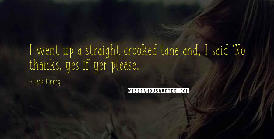 Jack Finney Quotes: I went up a straight crooked lane and, I said 'No thanks, yes if yer please.