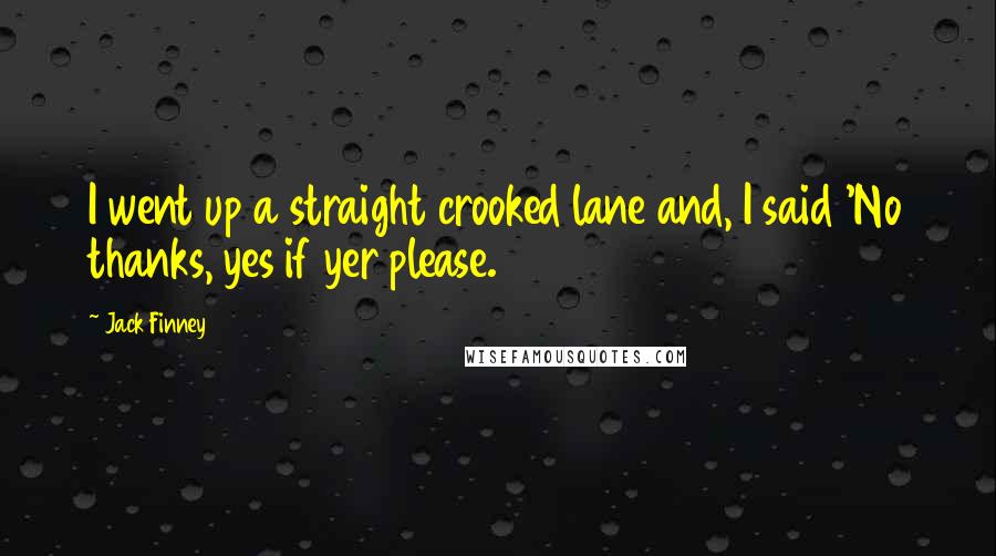 Jack Finney Quotes: I went up a straight crooked lane and, I said 'No thanks, yes if yer please.