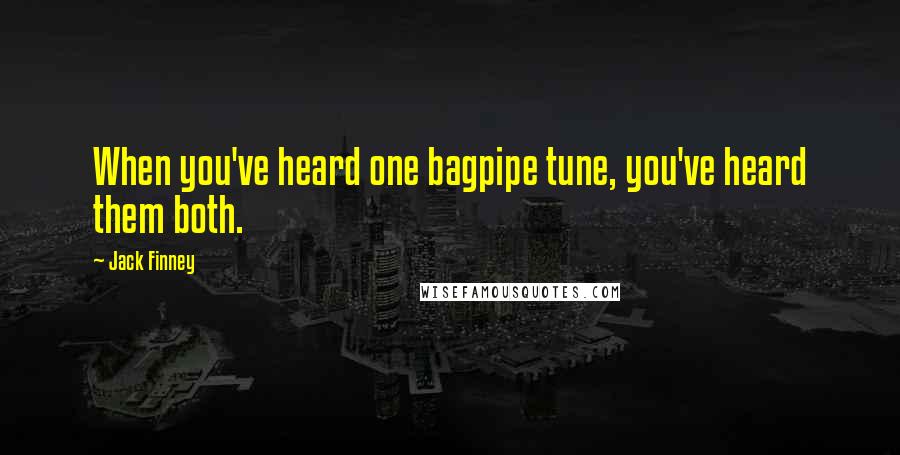 Jack Finney Quotes: When you've heard one bagpipe tune, you've heard them both.