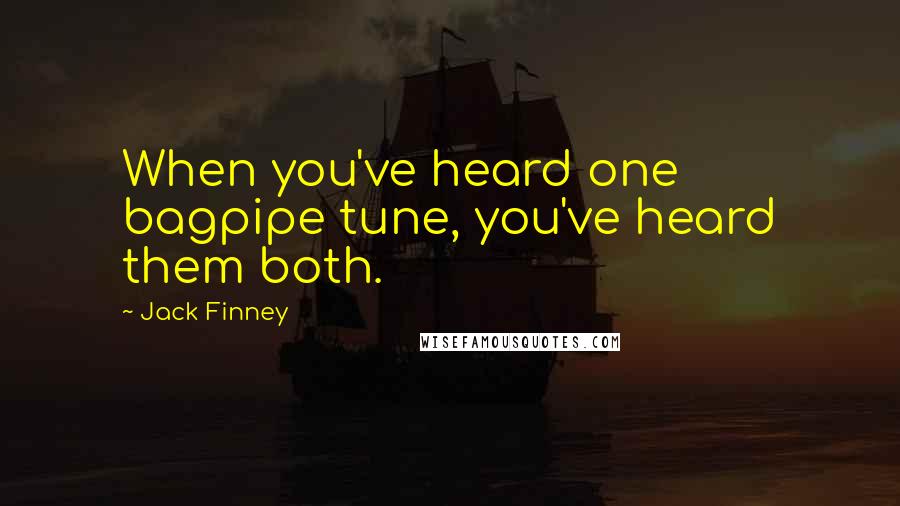 Jack Finney Quotes: When you've heard one bagpipe tune, you've heard them both.