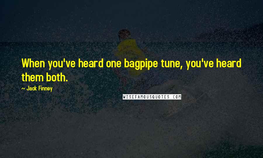 Jack Finney Quotes: When you've heard one bagpipe tune, you've heard them both.