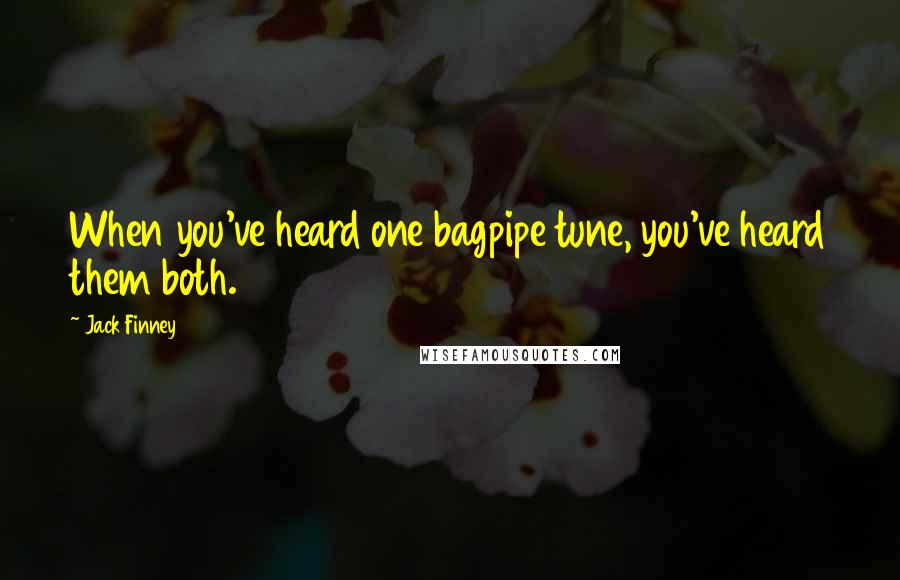 Jack Finney Quotes: When you've heard one bagpipe tune, you've heard them both.