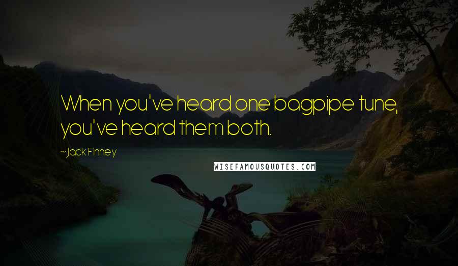 Jack Finney Quotes: When you've heard one bagpipe tune, you've heard them both.