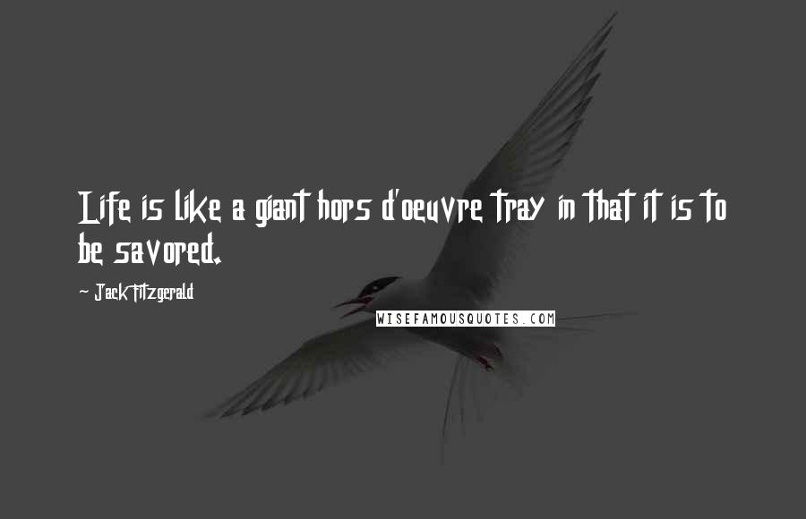 Jack Fitzgerald Quotes: Life is like a giant hors d'oeuvre tray in that it is to be savored.