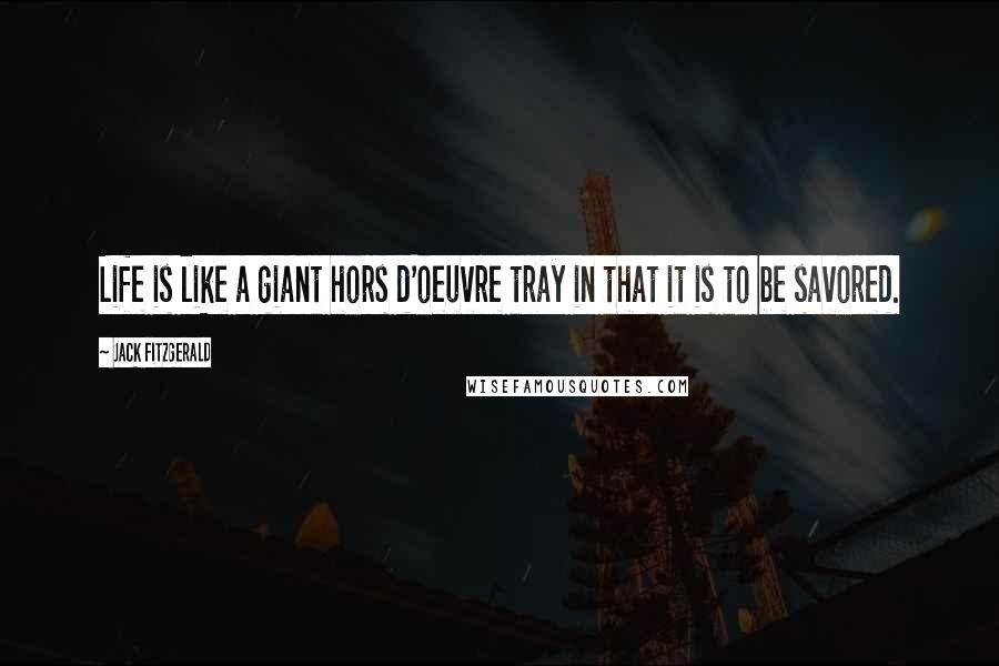 Jack Fitzgerald Quotes: Life is like a giant hors d'oeuvre tray in that it is to be savored.