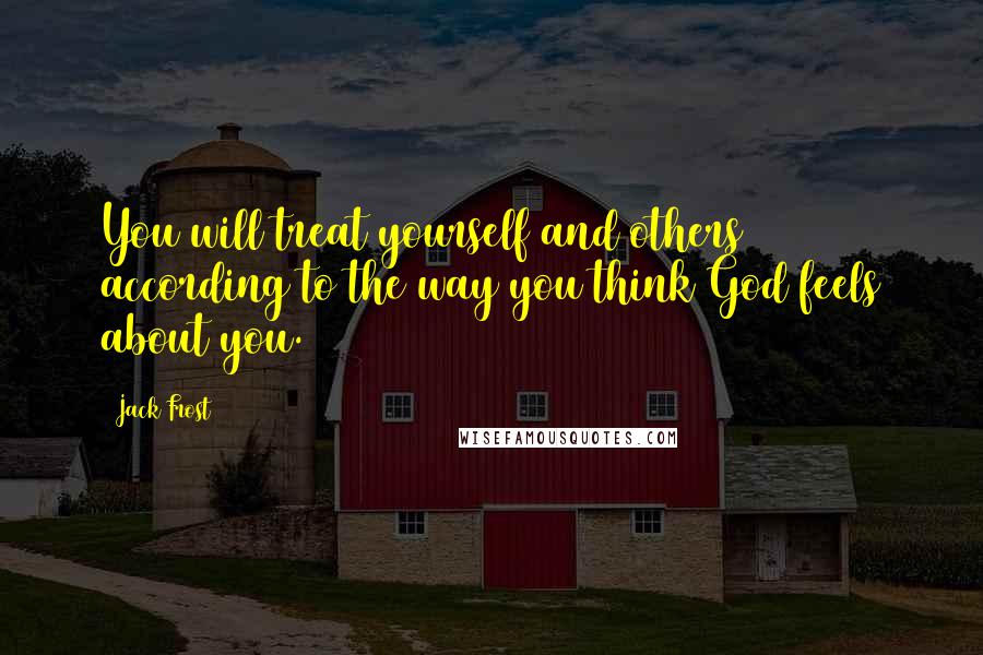 Jack Frost Quotes: You will treat yourself and others according to the way you think God feels about you.