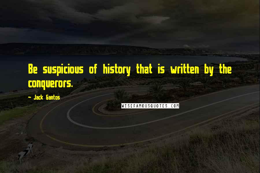 Jack Gantos Quotes: Be suspicious of history that is written by the conquerors.