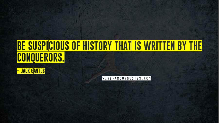 Jack Gantos Quotes: Be suspicious of history that is written by the conquerors.