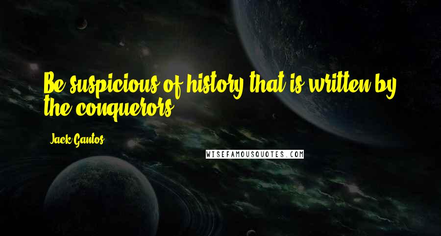 Jack Gantos Quotes: Be suspicious of history that is written by the conquerors.