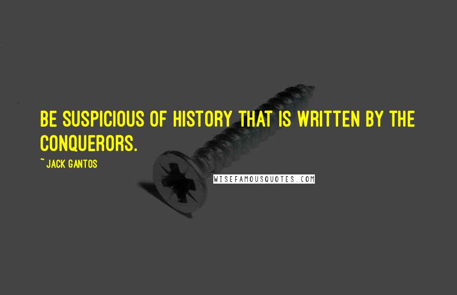 Jack Gantos Quotes: Be suspicious of history that is written by the conquerors.