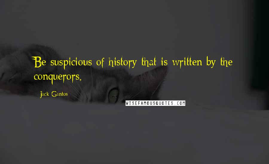 Jack Gantos Quotes: Be suspicious of history that is written by the conquerors.