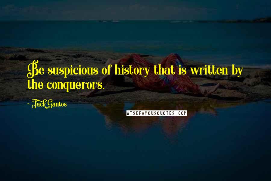 Jack Gantos Quotes: Be suspicious of history that is written by the conquerors.