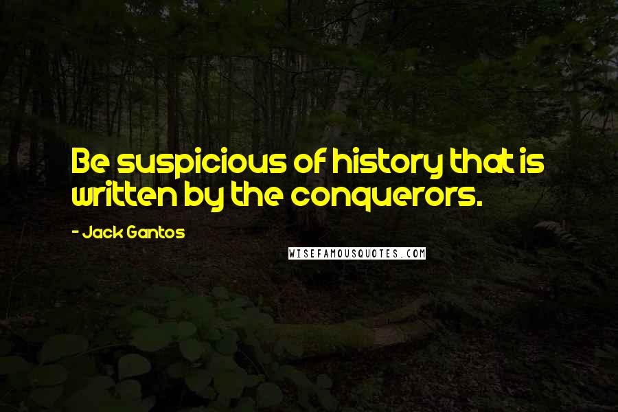 Jack Gantos Quotes: Be suspicious of history that is written by the conquerors.